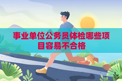 事业单位公务员体检哪些项目容易不合格