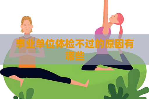 事业单位体检不过的原因有哪些
