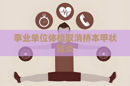 事业单位体检取消桥本甲状腺炎