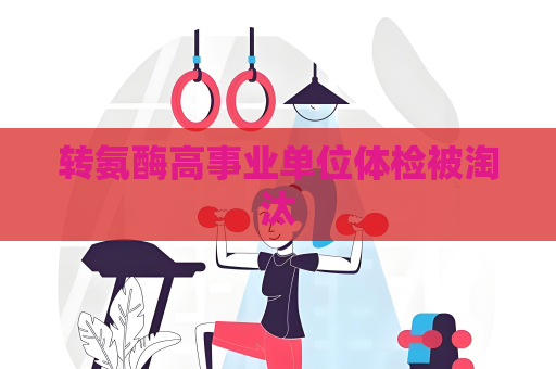 转氨酶高事业单位体检被淘汰