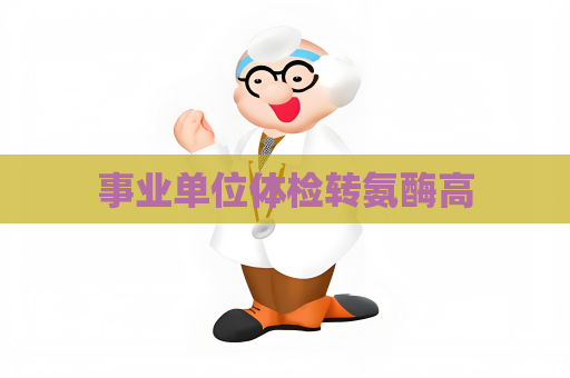 事业单位体检转氨酶高
