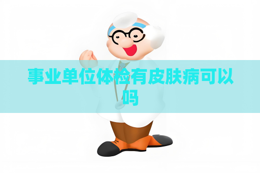 事业单位体检有皮肤病可以吗