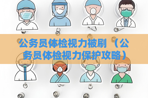公务员体检视力被刷 （公务员体检视力保护攻略）