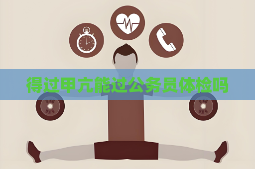 得过甲亢能过公务员体检吗