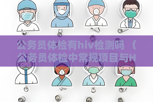 公务员体检有hiv检测吗 （公务员体检中常规项目与HIV检测无关）