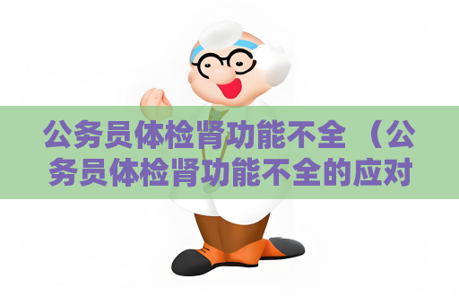 公务员体检肾功能不全 （公务员体检肾功能不全的应对策略）