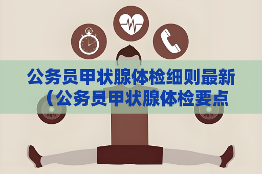 公务员甲状腺体检细则最新 （公务员甲状腺体检要点）
