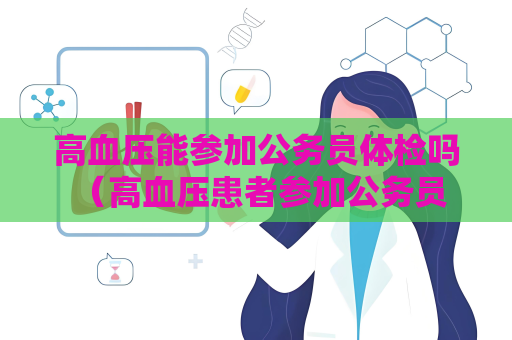 高血压能参加公务员体检吗 （高血压患者参加公务员体检的建议和）