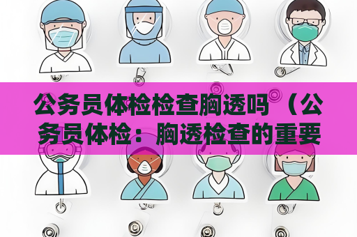 公务员体检检查胸透吗 （公务员体检：胸透检查的重要性）