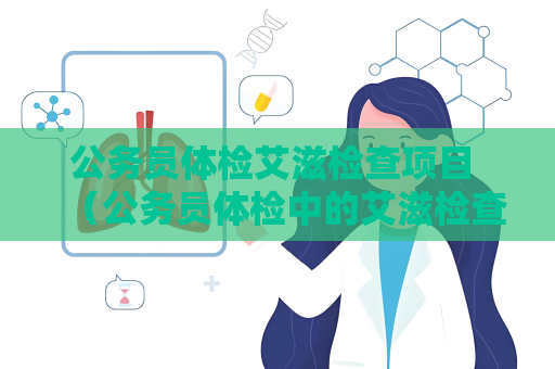 公务员体检艾滋检查项目 （公务员体检中的艾滋检查项目及重要性）