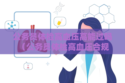 公务员体检高血压高能过吗 （公务员体检高血压合规条件）