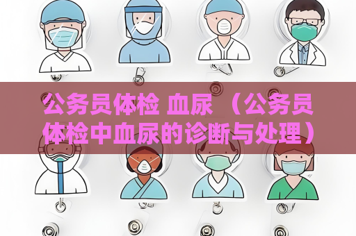 公务员体检 血尿 （公务员体检中血尿的诊断与处理）