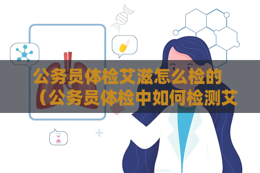 公务员体检艾滋怎么检的 （公务员体检中如何检测艾滋病）
