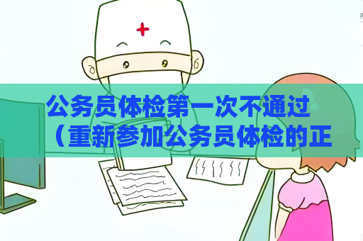 公务员体检第一次不通过 （重新参加公务员体检的正确姿势）