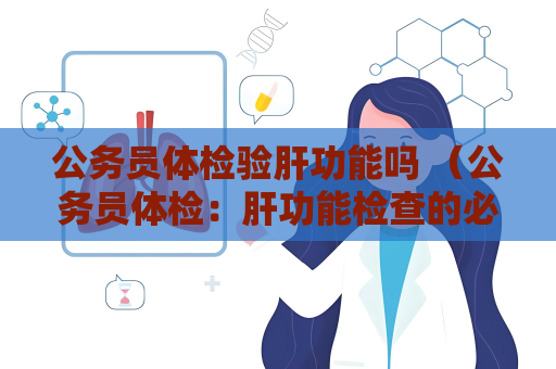 公务员体检验肝功能吗 （公务员体检：肝功能检查的必要性）