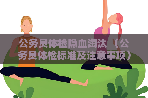公务员体检隐血淘汰 （公务员体检标准及注意事项）