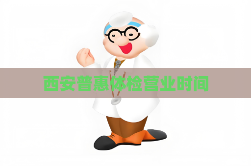 西安普惠体检营业时间