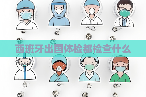 西班牙出国体检都检查什么