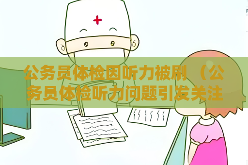 公务员体检因听力被刷 （公务员体检听力问题引发关注）