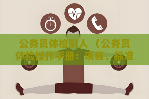公务员体检刷人 （公务员体检操作手册：项目、标准与准备）
