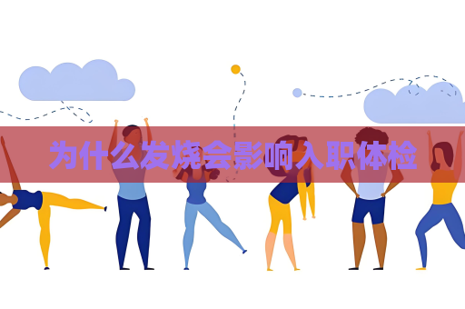 为什么发烧会影响入职体检