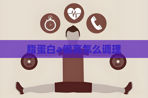 脂蛋白a偏高怎么调理