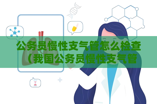 公务员慢性支气管怎么检查 （我国公务员慢性支气管炎体检指南）
