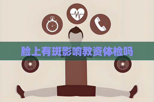脸上有斑影响教资体检吗
