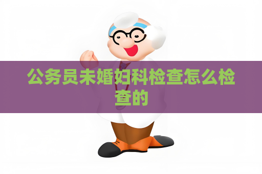 公务员未婚妇科检查怎么检查的