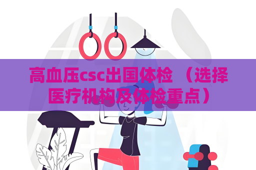 高血压csc出国体检 （选择医疗机构及体检重点）