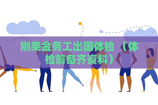 刚果金务工出国体检 （体检前备齐资料）