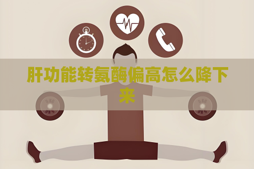 肝功能转氨酶偏高怎么降下来