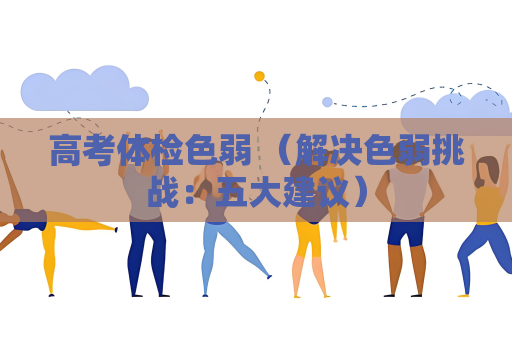 高考体检色弱 （解决色弱挑战：五大建议）