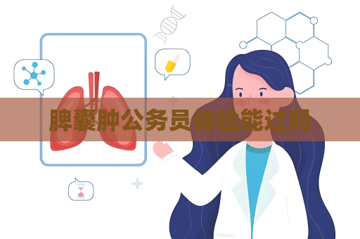 脾囊肿公务员体检能过吗