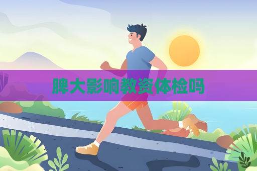 脾大影响教资体检吗