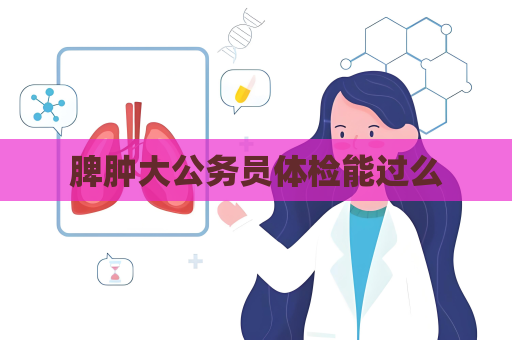 脾肿大公务员体检能过么