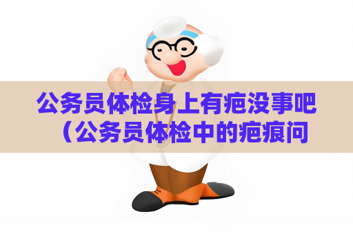 公务员体检身上有疤没事吧 （公务员体检中的疤痕问题：影响程度）
