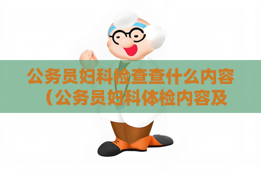 公务员妇科检查查什么内容 （公务员妇科体检内容及注意事项）