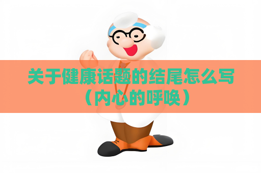 关于健康话题的结尾怎么写 （内心的呼唤）