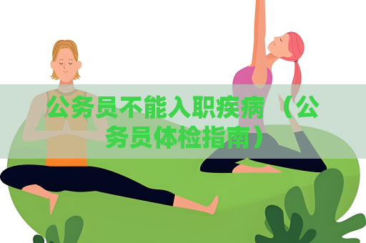 公务员不能入职疾病 （公务员体检指南）