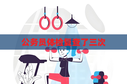 公务员体检复查了三次