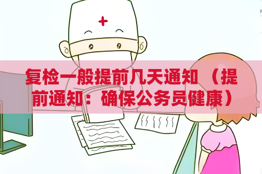 复检一般提前几天通知 （提前通知：确保公务员健康）