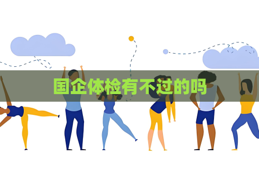 国企体检有不过的吗