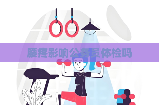腰疼影响公务员体检吗