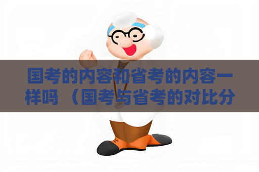 国考的内容和省考的内容一样吗 （国考与省考的对比分析）