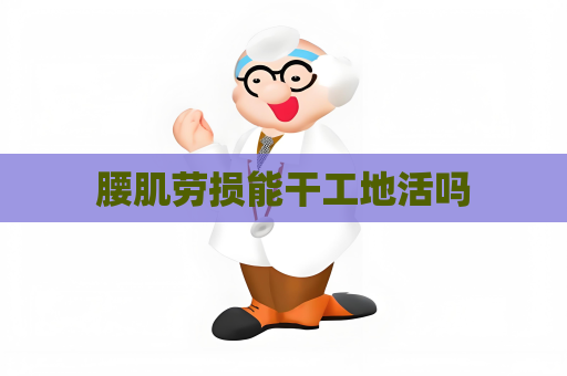 腰肌劳损能干工地活吗