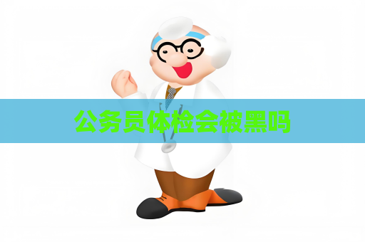 公务员体检会被黑吗