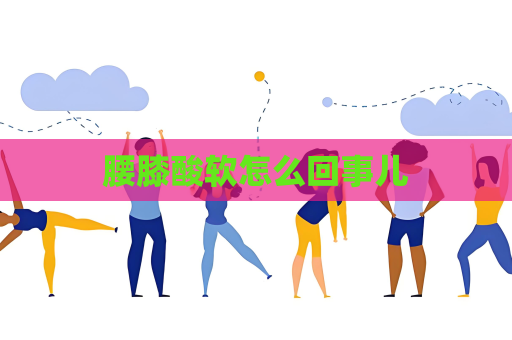 腰膝酸软怎么回事儿