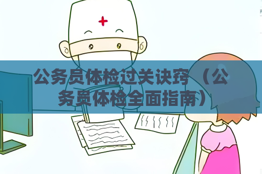 公务员体检过关诀窍 （公务员体检全面指南）