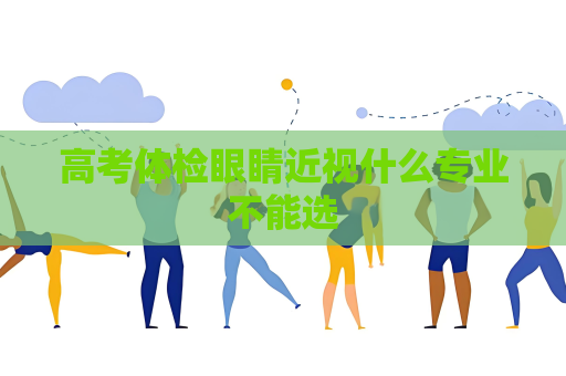 高考体检眼睛近视什么专业不能选